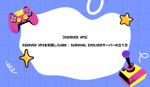 【爆速】Xserver VPSを利用したARK : Survival Evolvedサーバーの立て方