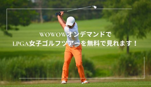 WOWOWオンデマンドのLPGA女子ゴルフツアーを無料で見れます！