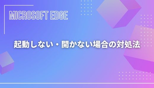 【Microsoft Edge】起動しない・開かない場合の対処法